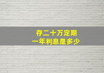 存二十万定期一年利息是多少