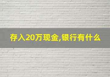 存入20万现金,银行有什么