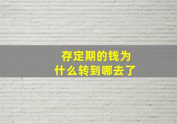 存定期的钱为什么转到哪去了