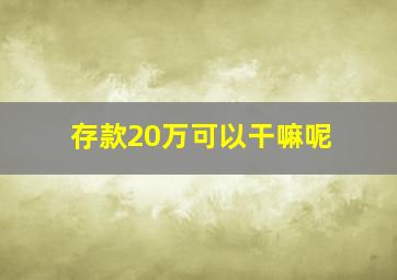 存款20万可以干嘛呢