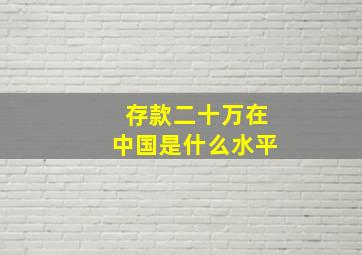 存款二十万在中国是什么水平