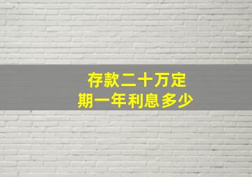 存款二十万定期一年利息多少