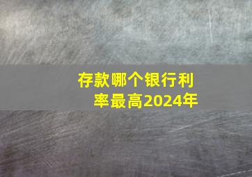 存款哪个银行利率最高2024年