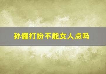 孙俪打扮不能女人点吗