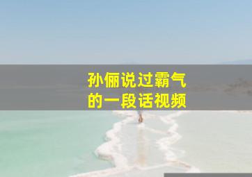 孙俪说过霸气的一段话视频