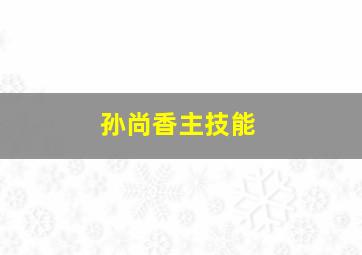 孙尚香主技能