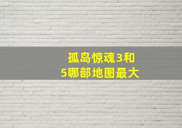 孤岛惊魂3和5哪部地图最大