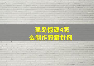 孤岛惊魂4怎么制作狩猎针剂