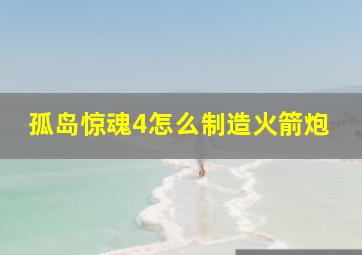 孤岛惊魂4怎么制造火箭炮