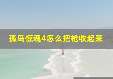 孤岛惊魂4怎么把枪收起来