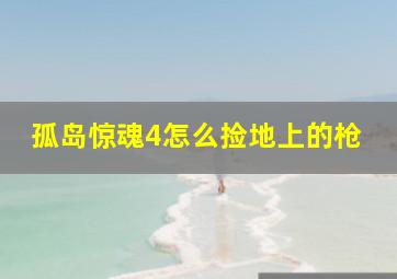 孤岛惊魂4怎么捡地上的枪