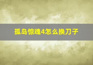 孤岛惊魂4怎么换刀子