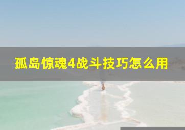 孤岛惊魂4战斗技巧怎么用