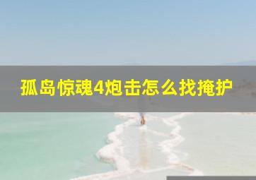 孤岛惊魂4炮击怎么找掩护