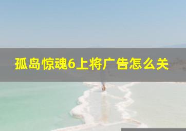 孤岛惊魂6上将广告怎么关