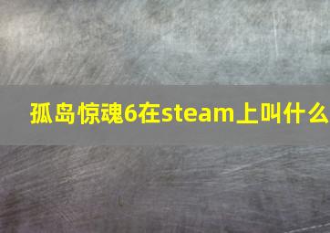 孤岛惊魂6在steam上叫什么