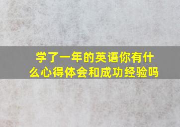 学了一年的英语你有什么心得体会和成功经验吗