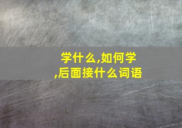 学什么,如何学,后面接什么词语