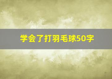 学会了打羽毛球50字