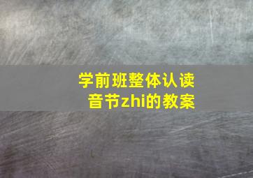 学前班整体认读音节zhi的教案