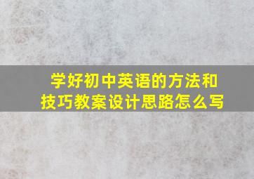 学好初中英语的方法和技巧教案设计思路怎么写