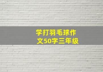 学打羽毛球作文50字三年级