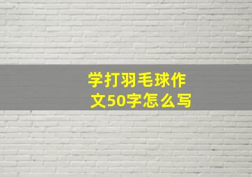 学打羽毛球作文50字怎么写