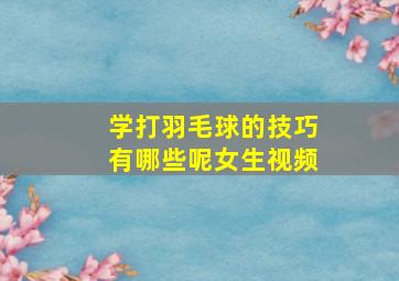 学打羽毛球的技巧有哪些呢女生视频