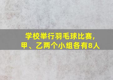 学校举行羽毛球比赛,甲、乙两个小组各有8人