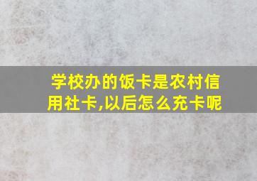 学校办的饭卡是农村信用社卡,以后怎么充卡呢