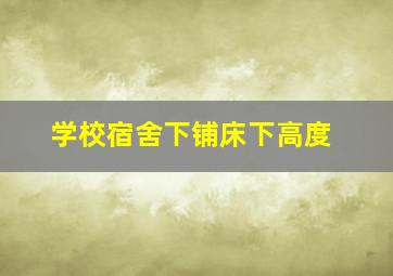 学校宿舍下铺床下高度