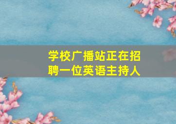 学校广播站正在招聘一位英语主持人