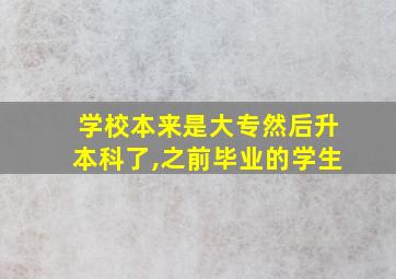 学校本来是大专然后升本科了,之前毕业的学生