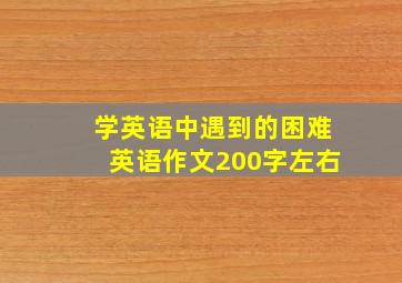 学英语中遇到的困难英语作文200字左右