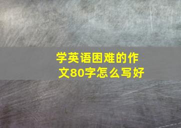 学英语困难的作文80字怎么写好