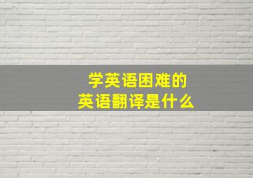 学英语困难的英语翻译是什么