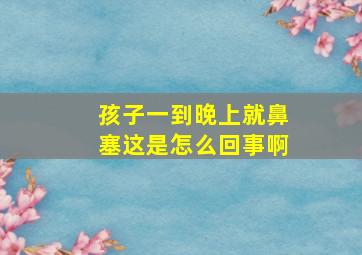 孩子一到晚上就鼻塞这是怎么回事啊