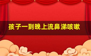 孩子一到晚上流鼻涕咳嗽