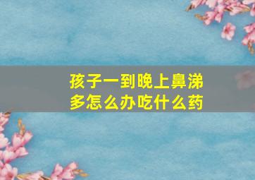 孩子一到晚上鼻涕多怎么办吃什么药