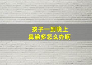 孩子一到晚上鼻涕多怎么办啊