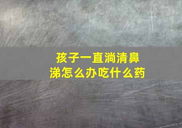 孩子一直淌清鼻涕怎么办吃什么药