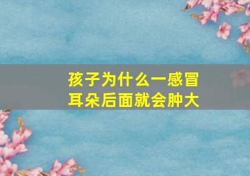 孩子为什么一感冒耳朵后面就会肿大