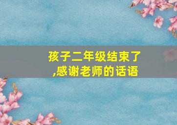 孩子二年级结束了,感谢老师的话语