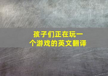 孩子们正在玩一个游戏的英文翻译