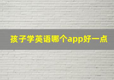 孩子学英语哪个app好一点