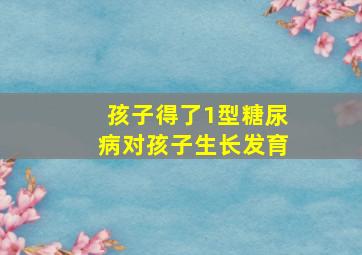 孩子得了1型糖尿病对孩子生长发育