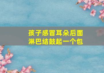 孩子感冒耳朵后面淋巴结鼓起一个包