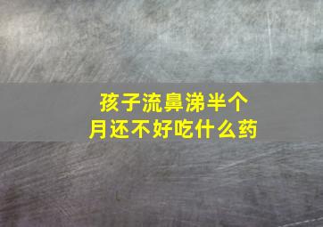 孩子流鼻涕半个月还不好吃什么药