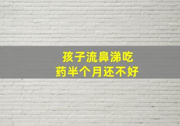 孩子流鼻涕吃药半个月还不好