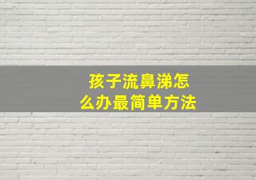 孩子流鼻涕怎么办最简单方法